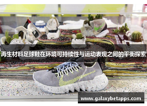 再生材料足球鞋在环境可持续性与运动表现之间的平衡探索